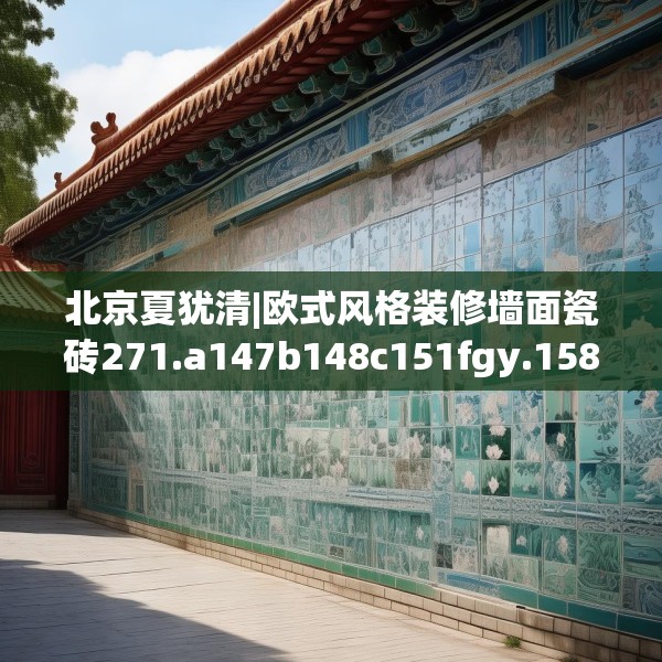 北京夏犹清|欧式风格装修墙面瓷砖271.a147b148c151fgy.158jhhj