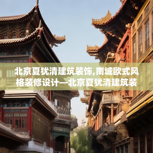 北京夏犹清建筑装饰,南城欧式风格装修设计—北京夏犹清建筑装饰223.a99b100c103fgy.110fdsfds