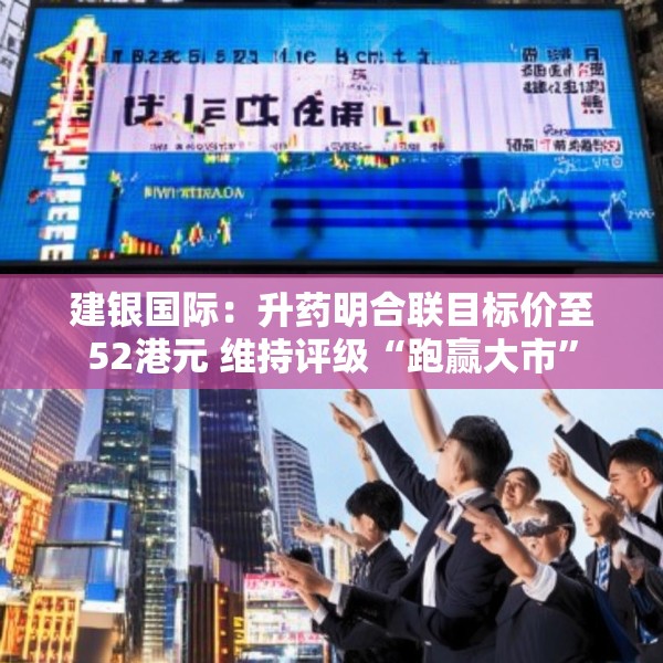 建银国际：升药明合联目标价至52港元 维持评级“跑赢大市”