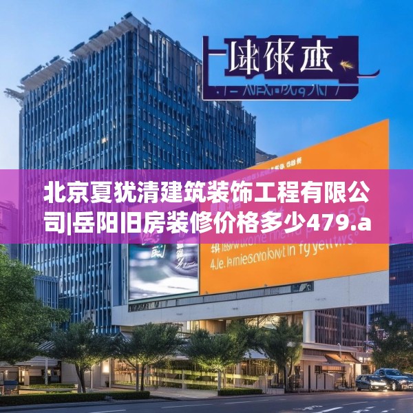 北京夏犹清建筑装饰工程有限公司|岳阳旧房装修价格多少479.a355b356c359fgy.366cvcx