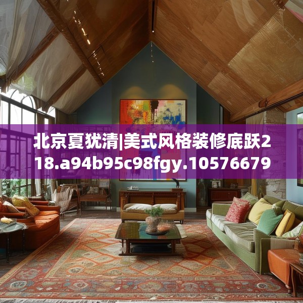 北京夏犹清|美式风格装修底跃218.a94b95c98fgy.10576679