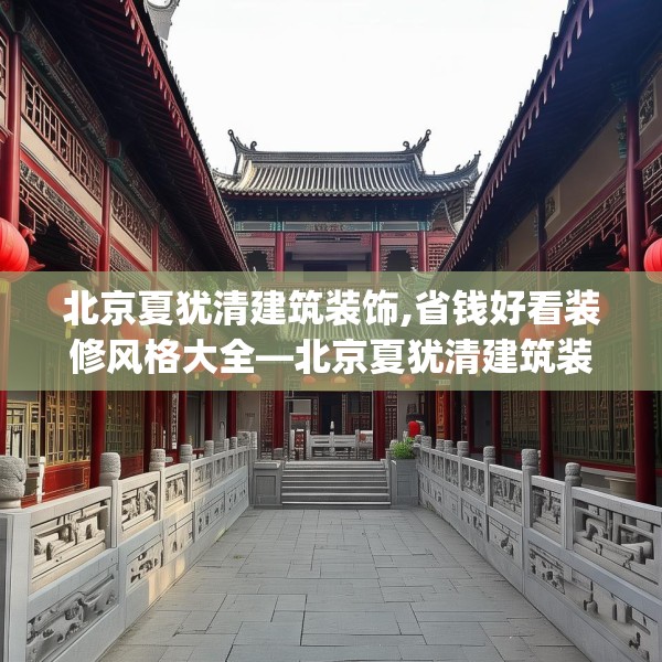 北京夏犹清建筑装饰,省钱好看装修风格大全—北京夏犹清建筑装饰344.a220b221c224fgy.23176672