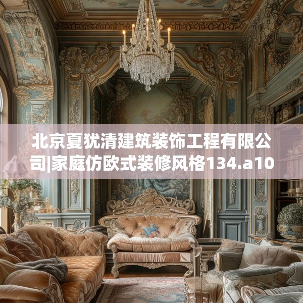 北京夏犹清建筑装饰工程有限公司|家庭仿欧式装修风格134.a10b11c14fgy.21wew