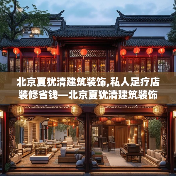 北京夏犹清建筑装饰,私人足疗店装修省钱—北京夏犹清建筑装饰269.a145b146c149fgy.156bnbn