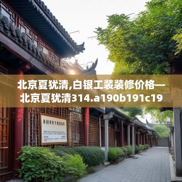 北京夏犹清,白银工装装修价格—北京夏犹清314.a190b191c194fgy.201wew