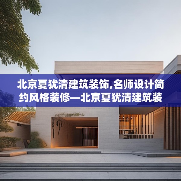 北京夏犹清建筑装饰,名师设计简约风格装修—北京夏犹清建筑装饰284.a160b161c164fgy.171xczxv