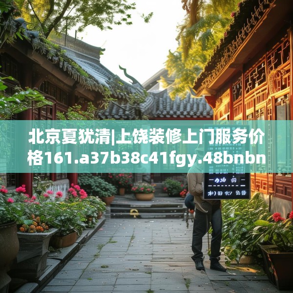 北京夏犹清|上饶装修上门服务价格161.a37b38c41fgy.48bnbn