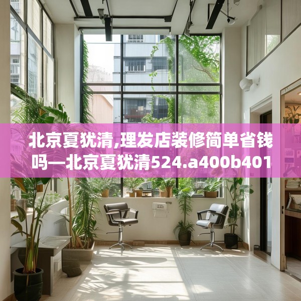 北京夏犹清,理发店装修简单省钱吗—北京夏犹清524.a400b401c404fgy.41176662