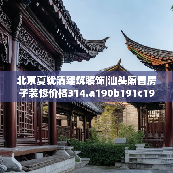 北京夏犹清建筑装饰|汕头隔音房子装修价格314.a190b191c194fgy.201wew