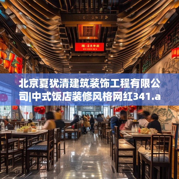 北京夏犹清建筑装饰工程有限公司|中式饭店装修风格网红341.a217b218c221fgy.228bnbn