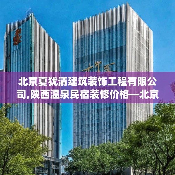 北京夏犹清建筑装饰工程有限公司,陕西温泉民宿装修价格—北京夏犹清建筑装饰工程有限公司559.a435b436c439fgy.446jhhj