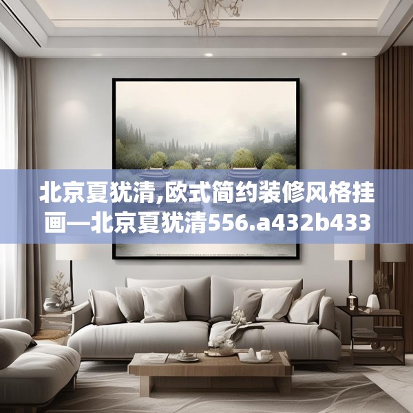 北京夏犹清,欧式简约装修风格挂画—北京夏犹清556.a432b433c436fgy.443dewqe