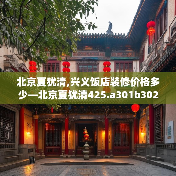 北京夏犹清,兴义饭店装修价格多少—北京夏犹清425.a301b302c305fgy.312cvcx