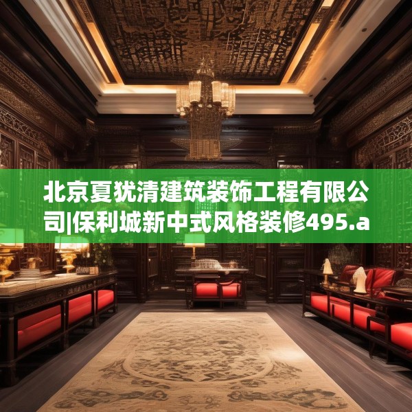 北京夏犹清建筑装饰工程有限公司|保利城新中式风格装修495.a371b372c375fgy.382fghfd