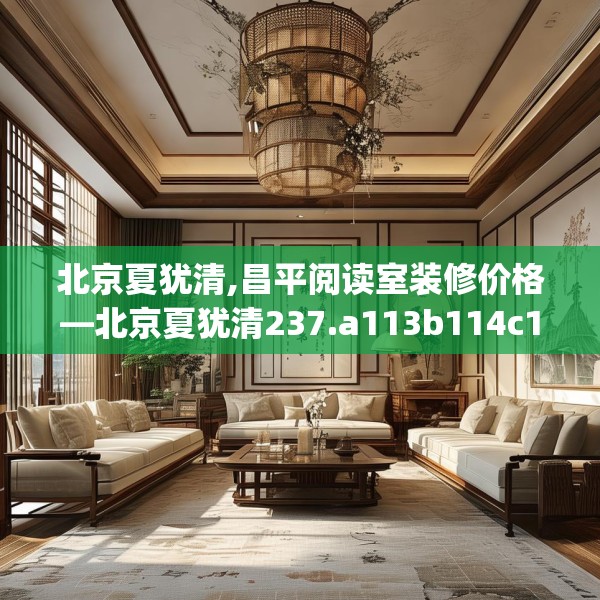 北京夏犹清,昌平阅读室装修价格—北京夏犹清237.a113b114c117fgy.124uyk