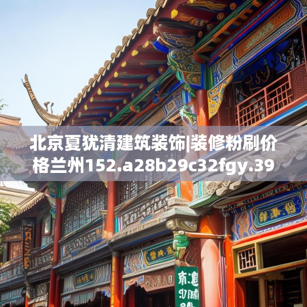 北京夏犹清建筑装饰|装修粉刷价格兰州152.a28b29c32fgy.39wew