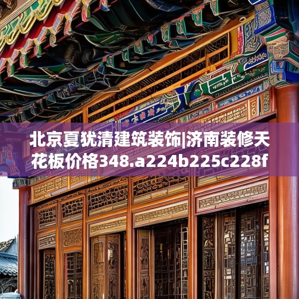 北京夏犹清建筑装饰|济南装修天花板价格348.a224b225c228fgy.235dsfds