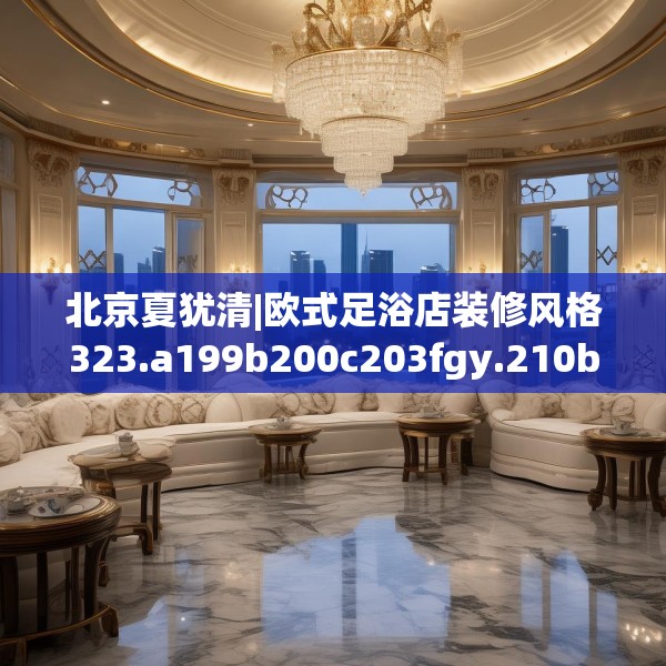 北京夏犹清|欧式足浴店装修风格323.a199b200c203fgy.210bnbn