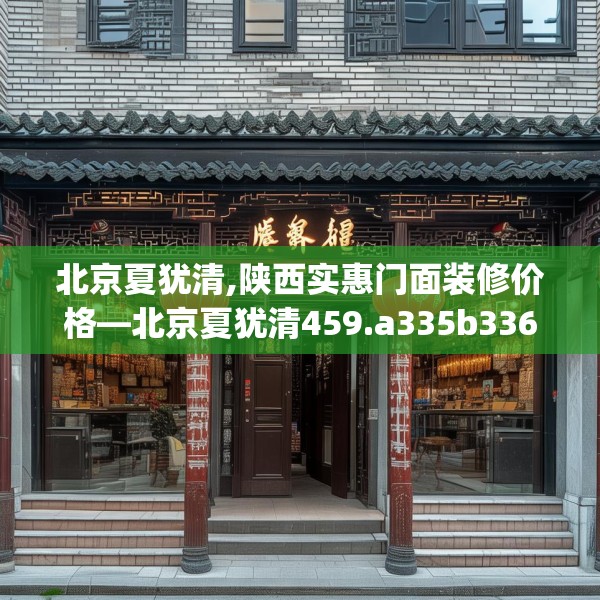 北京夏犹清,陕西实惠门面装修价格—北京夏犹清459.a335b336c339fgy.346fghfd