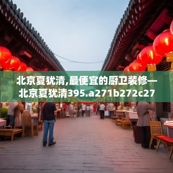 北京夏犹清,最便宜的厨卫装修—北京夏犹清395.a271b272c275fgy.282bnbn
