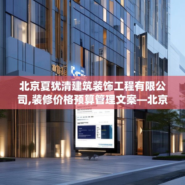北京夏犹清建筑装饰工程有限公司,装修价格预算管理文案—北京夏犹清建筑装饰工程有限公司409.a285b286c289fgy.296poiy