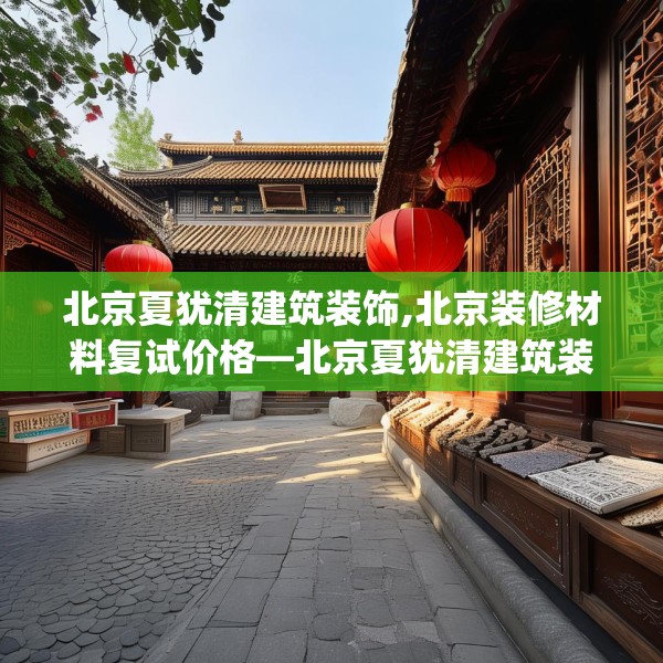 北京夏犹清建筑装饰,北京装修材料复试价格—北京夏犹清建筑装饰420.a296b297c300fgy.307dsfds