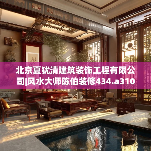 北京夏犹清建筑装饰工程有限公司|风水大师陈伯装修434.a310b311c314fgy.32176667