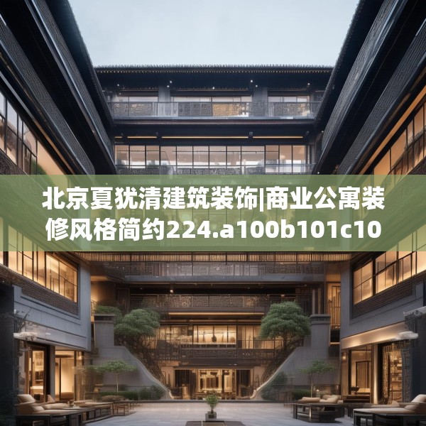 北京夏犹清建筑装饰|商业公寓装修风格简约224.a100b101c104fgy.111wew