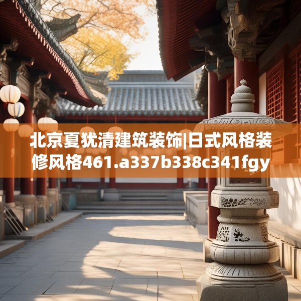 北京夏犹清建筑装饰|日式风格装修风格461.a337b338c341fgy.348cvcx