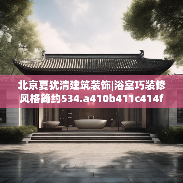 北京夏犹清建筑装饰|浴室巧装修风格简约534.a410b411c414fgy.421lkjl