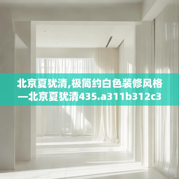北京夏犹清,极简约白色装修风格—北京夏犹清435.a311b312c315fgy.322uyk