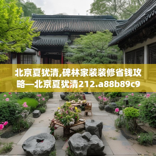 北京夏犹清,碑林家装装修省钱攻略—北京夏犹清212.a88b89c92fgy.99xczxv