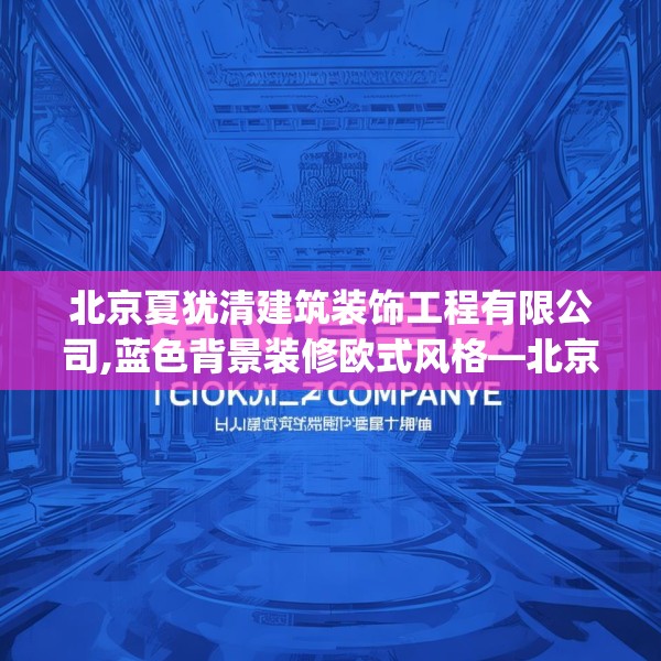 北京夏犹清建筑装饰工程有限公司,蓝色背景装修欧式风格—北京夏犹清建筑装饰工程有限公司177.a53b54c57fgy.64fhsg