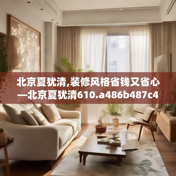 北京夏犹清,装修风格省钱又省心—北京夏犹清610.a486b487c490fgy.497dewqe