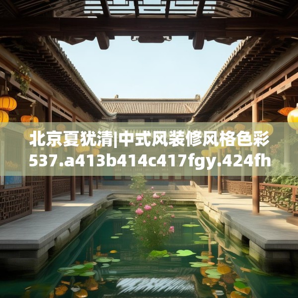 北京夏犹清|中式风装修风格色彩537.a413b414c417fgy.424fhsg