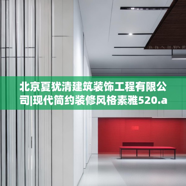 北京夏犹清建筑装饰工程有限公司|现代简约装修风格素雅520.a396b397c400fgy.407dewqe