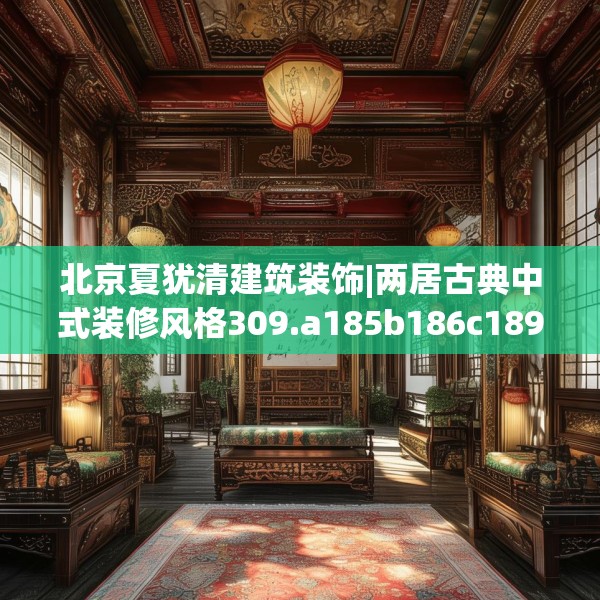 北京夏犹清建筑装饰|两居古典中式装修风格309.a185b186c189fgy.196uyk