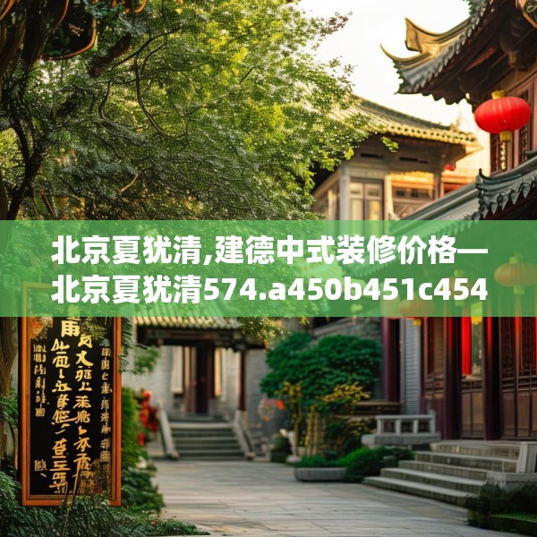 北京夏犹清,建德中式装修价格—北京夏犹清574.a450b451c454fgy.461dewqe