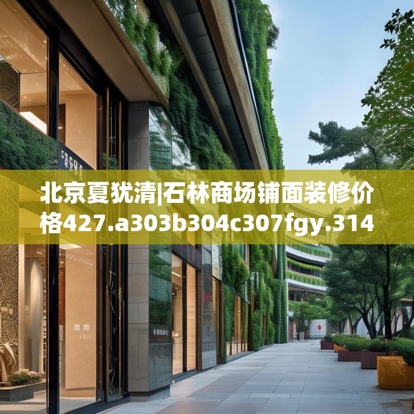 北京夏犹清|石林商场铺面装修价格427.a303b304c307fgy.314poiy