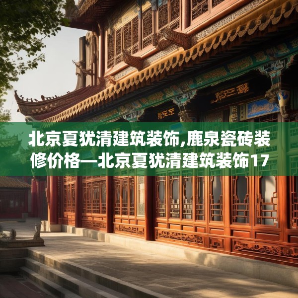 北京夏犹清建筑装饰,鹿泉瓷砖装修价格—北京夏犹清建筑装饰179.a55b56c59fgy.66bnbn