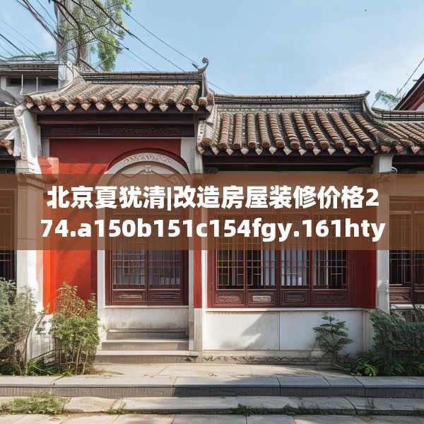 北京夏犹清|改造房屋装修价格274.a150b151c154fgy.161htyj