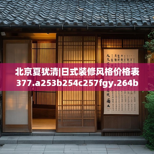 北京夏犹清|日式装修风格价格表377.a253b254c257fgy.264bnbn