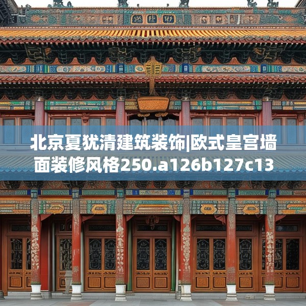 北京夏犹清建筑装饰|欧式皇宫墙面装修风格250.a126b127c130fgy.137dewqe