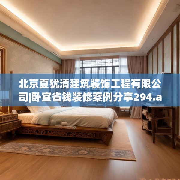 北京夏犹清建筑装饰工程有限公司|卧室省钱装修案例分享294.a170b171c174fgy.181dsfds