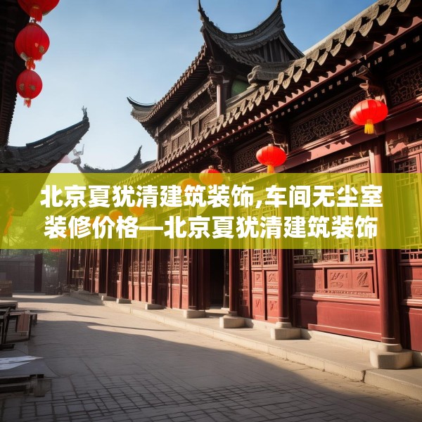 北京夏犹清建筑装饰,车间无尘室装修价格—北京夏犹清建筑装饰545.a421b422c425fgy.432fds