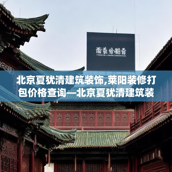 北京夏犹清建筑装饰,莱阳装修打包价格查询—北京夏犹清建筑装饰465.a341b342c345fgy.352fhsg