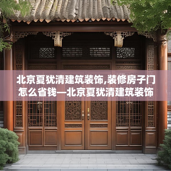 北京夏犹清建筑装饰,装修房子门怎么省钱—北京夏犹清建筑装饰383.a259b260c263fgy.270fds