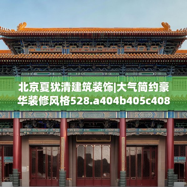 北京夏犹清建筑装饰|大气简约豪华装修风格528.a404b405c408fgy.415dsfds