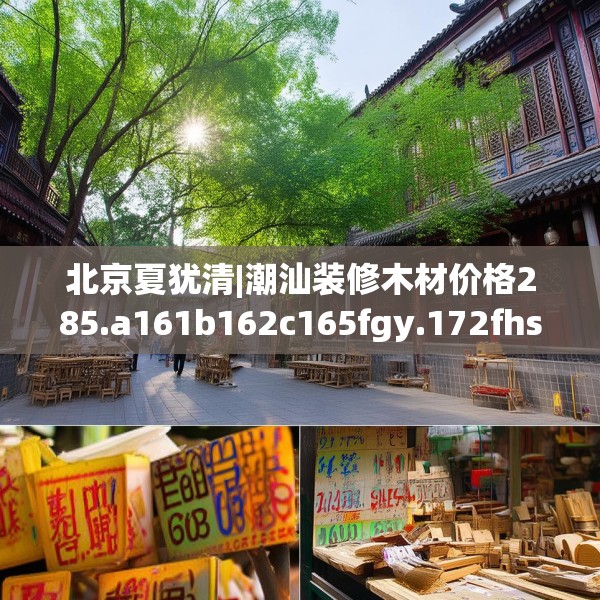 北京夏犹清|潮汕装修木材价格285.a161b162c165fgy.172fhsg