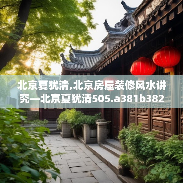北京夏犹清,北京房屋装修风水讲究—北京夏犹清505.a381b382c385fgy.392jhhj
